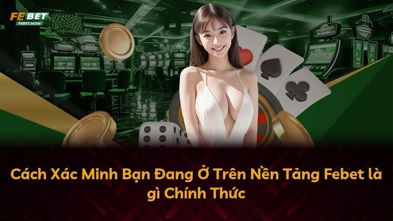Cách Xác Minh Bạn Đang Ở Trên Nền Tảng Febet là gì Chính Thức