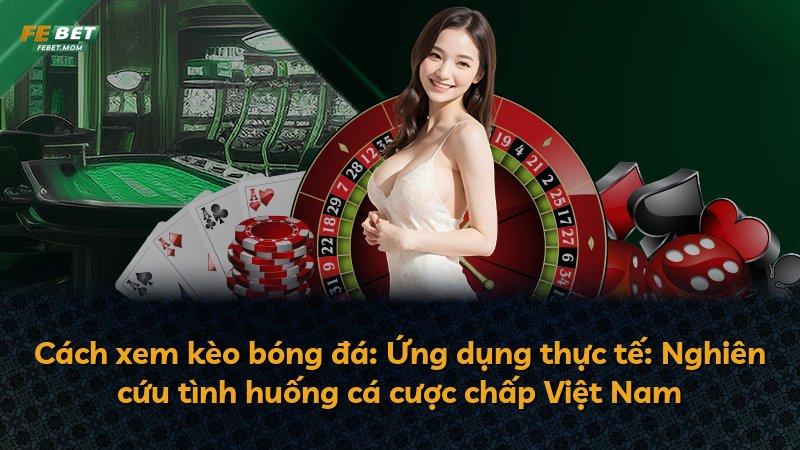 Cách xem kèo bóng đá: Ứng dụng thực tế: Nghiên cứu tình huống cá cược chấp Việt Nam