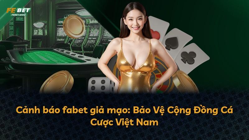 Cảnh báo fabet giả mạo: Bảo Vệ Cộng Đồng Cá Cược Việt Nam