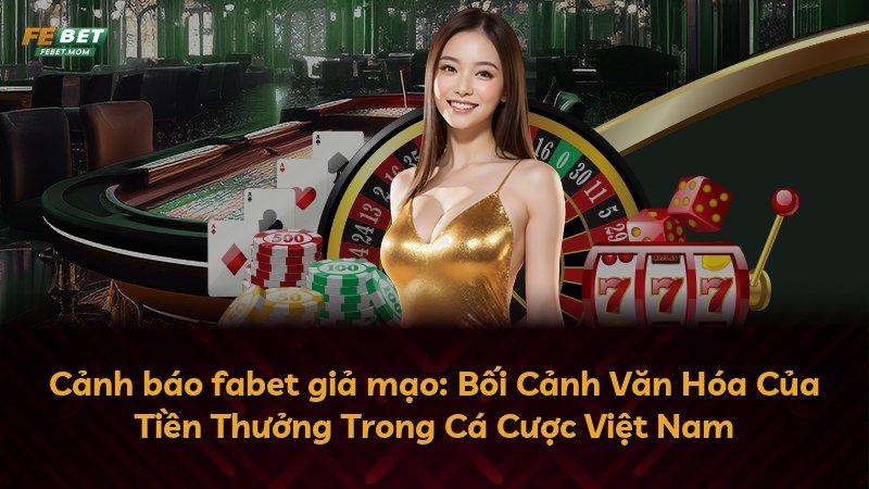 Cảnh báo fabet giả mạo: Bối Cảnh Văn Hóa Của Tiền Thưởng Trong Cá Cược Việt Nam