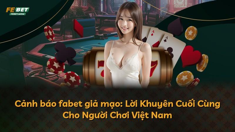 Cảnh báo fabet giả mạo: Lời Khuyên Cuối Cùng Cho Người Chơi Việt Nam