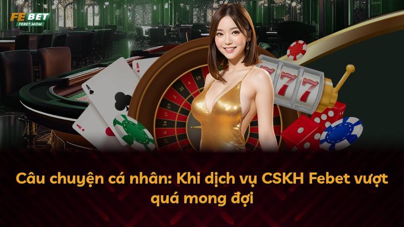 Câu chuyện cá nhân: Khi dịch vụ CSKH Febet vượt quá mong đợi