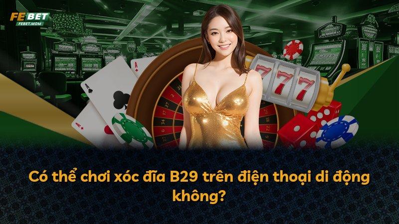 Có thể chơi xóc đĩa B29 trên điện thoại di động không?