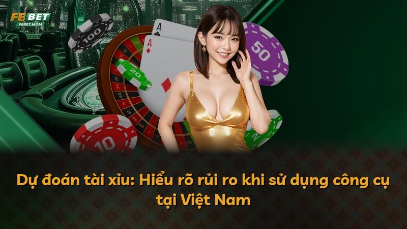 Dự đoán tài xỉu: Hiểu rõ rủi ro khi sử dụng công cụ tại Việt Nam