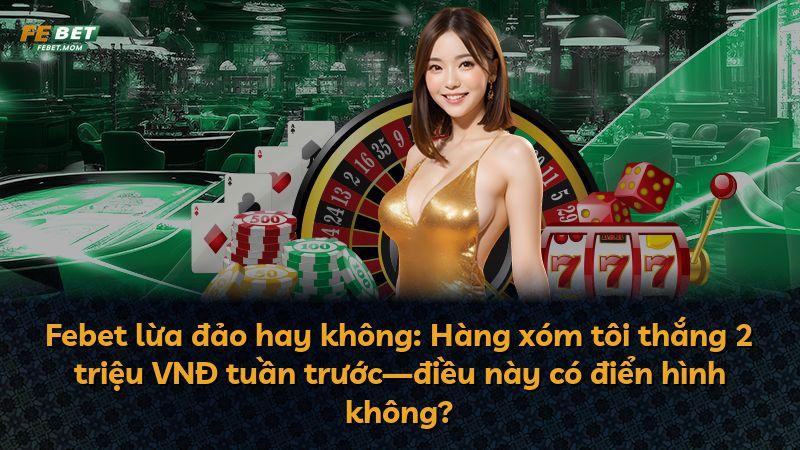 Febet lừa đảo hay không: Hàng xóm tôi thắng 2 triệu VNĐ tuần trước—điều này có điển hình không?