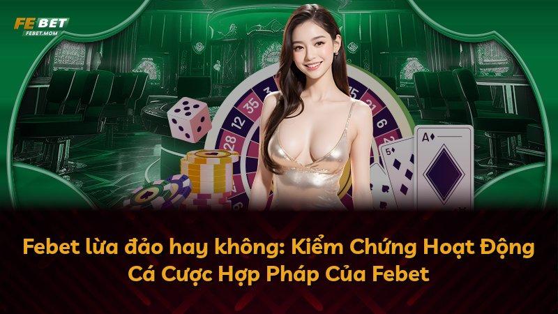 Febet lừa đảo hay không: Kiểm Chứng Hoạt Động Cá Cược Hợp Pháp Của Febet