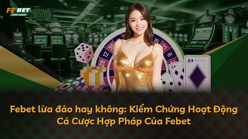 Febet lừa đảo hay không: Kiểm Chứng Hoạt Động Cá Cược Hợp Pháp Của Febet