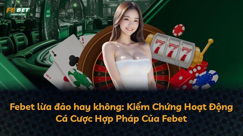 Febet lừa đảo hay không: Kiểm Chứng Hoạt Động Cá Cược Hợp Pháp Của Febet