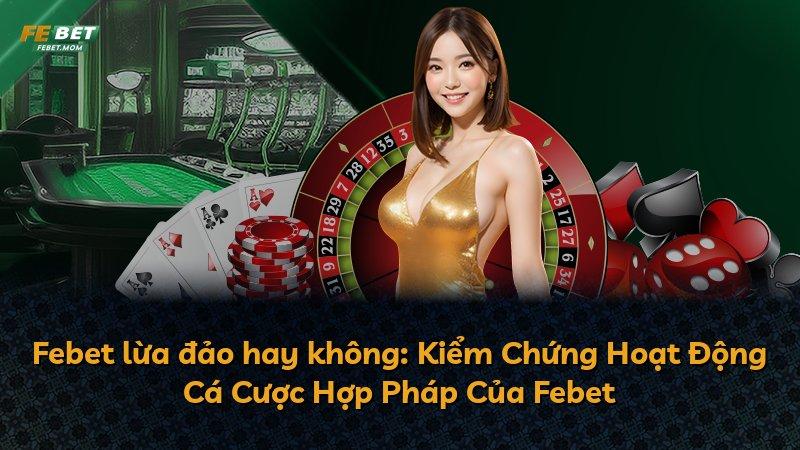 Febet lừa đảo hay không: Kiểm Chứng Hoạt Động Cá Cược Hợp Pháp Của Febet