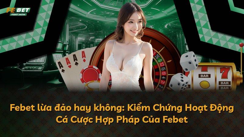 Febet lừa đảo hay không: Kiểm Chứng Hoạt Động Cá Cược Hợp Pháp Của Febet