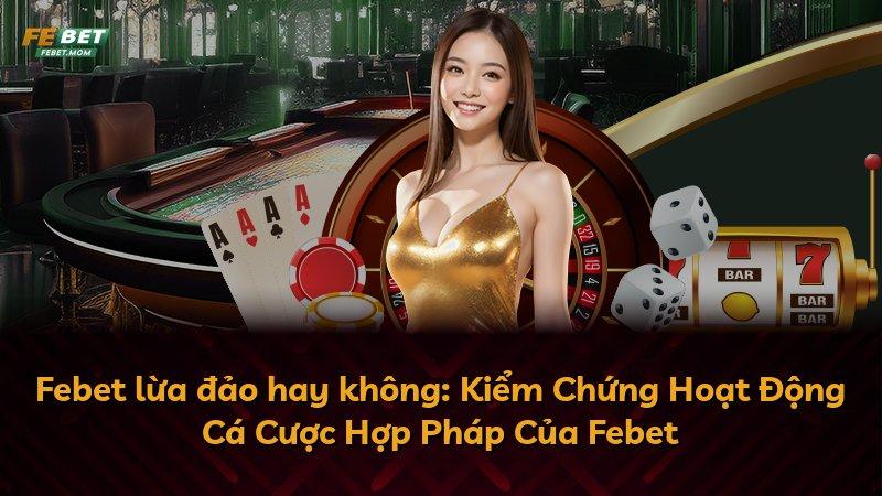 Febet lừa đảo hay không: Kiểm Chứng Hoạt Động Cá Cược Hợp Pháp Của Febet