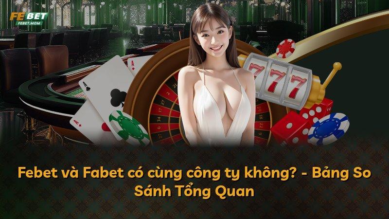 Febet và Fabet có cùng công ty không? - Bảng So Sánh Tổng Quan