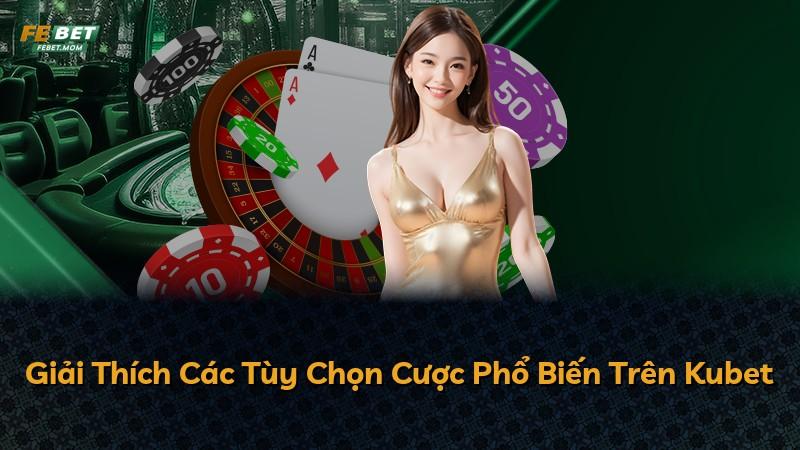 Giải Thích Các Tùy Chọn Cược Phổ Biến Trên Kubet