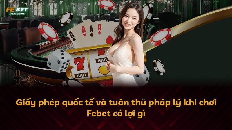 Giấy phép quốc tế và tuân thủ pháp lý khi chơi Febet có lợi gì