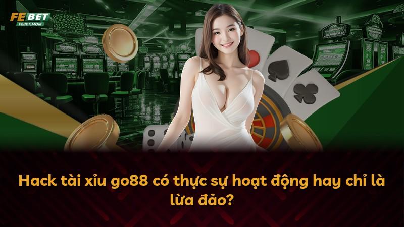 Hack tài xỉu go88 có thực sự hoạt động hay chỉ là lừa đảo?