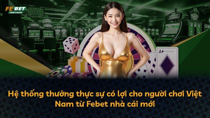 Hệ thống thưởng thực sự có lợi cho người chơi Việt Nam từ Febet nhà cái mới