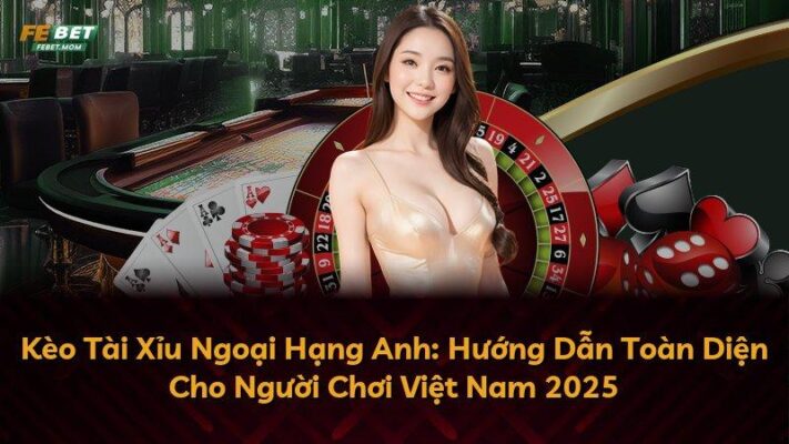 Kèo Tài Xỉu Ngoại Hạng Anh: Hướng Dẫn Toàn Diện Cho Người Chơi Việt Nam 2025