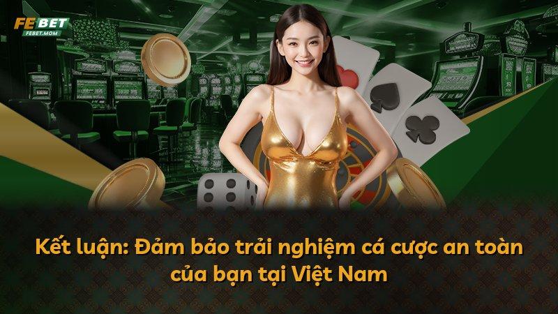 Kết luận: Đảm bảo trải nghiệm cá cược an toàn của bạn tại Việt Nam