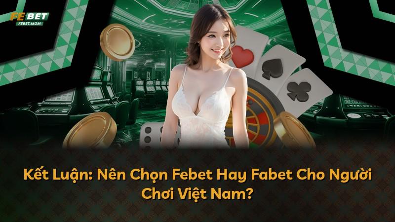 Kết Luận: Nên Chọn Febet Hay Fabet Cho Người Chơi Việt Nam?