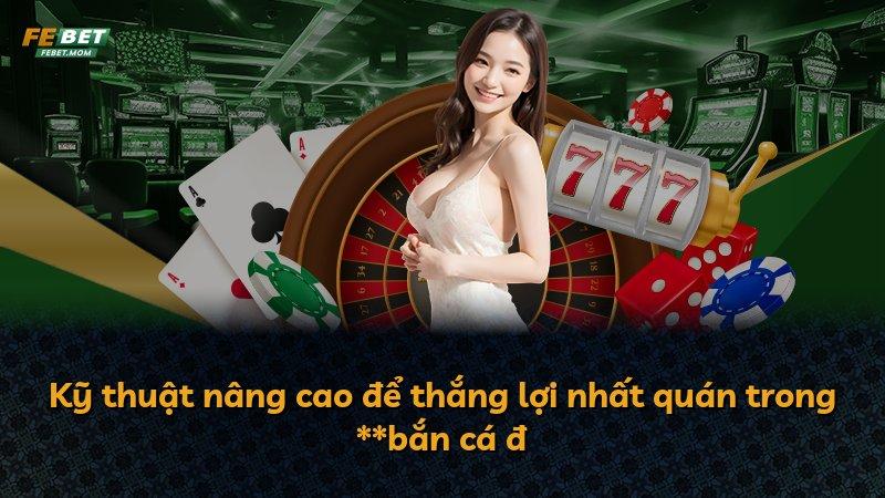 Kỹ thuật nâng cao để thắng lợi nhất quán trong **bắn cá đ