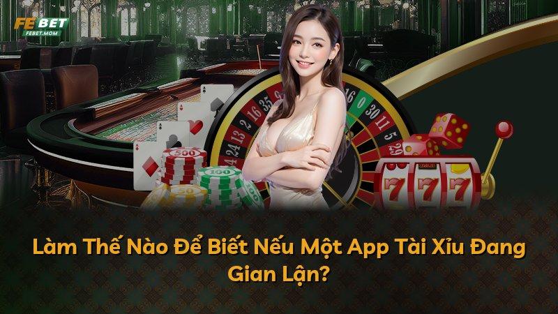 Làm Thế Nào Để Biết Nếu Một App Tài Xỉu Đang Gian Lận?