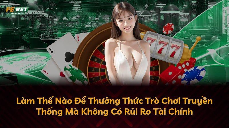 Làm Thế Nào Để Thưởng Thức Trò Chơi Truyền Thống Mà Không Có Rủi Ro Tài Chính