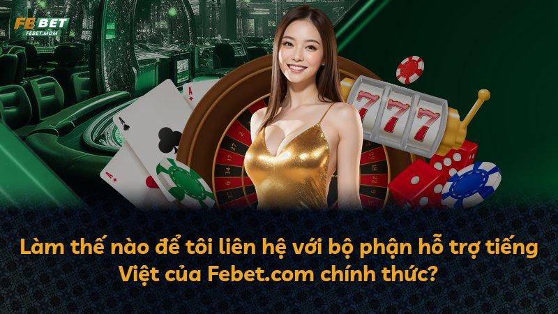 Làm thế nào để tôi liên hệ với bộ phận hỗ trợ tiếng Việt của Febet.com chính thức?