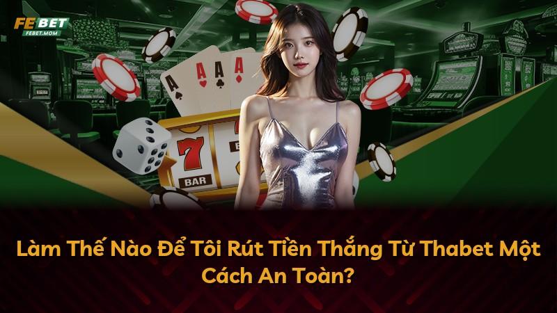 Làm Thế Nào Để Tôi Rút Tiền Thắng Từ Thabet Một Cách An Toàn?