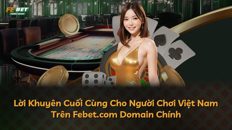 Lời Khuyên Cuối Cùng Cho Người Chơi Việt Nam Trên Febet.com Domain Chính