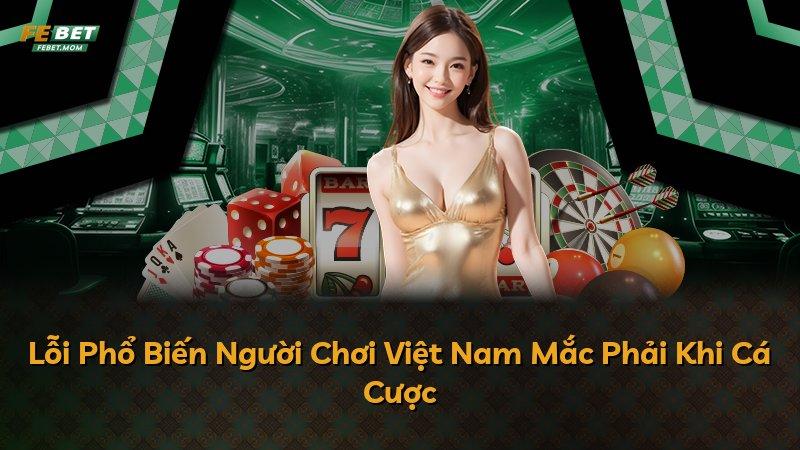 Lỗi Phổ Biến Người Chơi Việt Nam Mắc Phải Khi Cá Cược