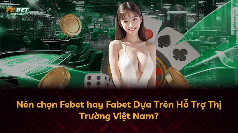 Nên chọn Febet hay Fabet Dựa Trên Hỗ Trợ Thị Trường Việt Nam?