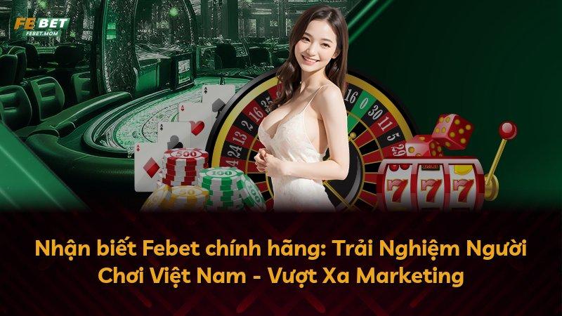 Nhận biết Febet chính hãng: Trải Nghiệm Người Chơi Việt Nam - Vượt Xa Marketing