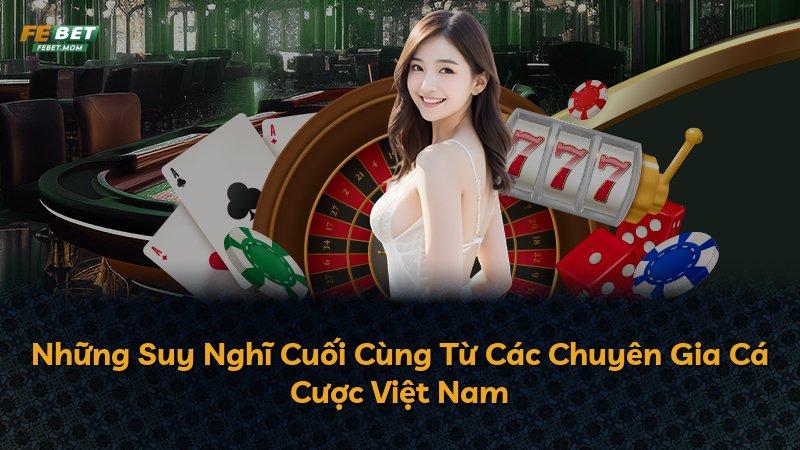Những Suy Nghĩ Cuối Cùng Từ Các Chuyên Gia Cá Cược Việt Nam