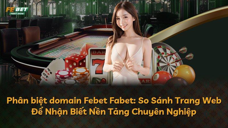 Phân biệt domain Febet Fabet: So Sánh Trang Web Để Nhận Biết Nền Tảng Chuyên Nghiệp