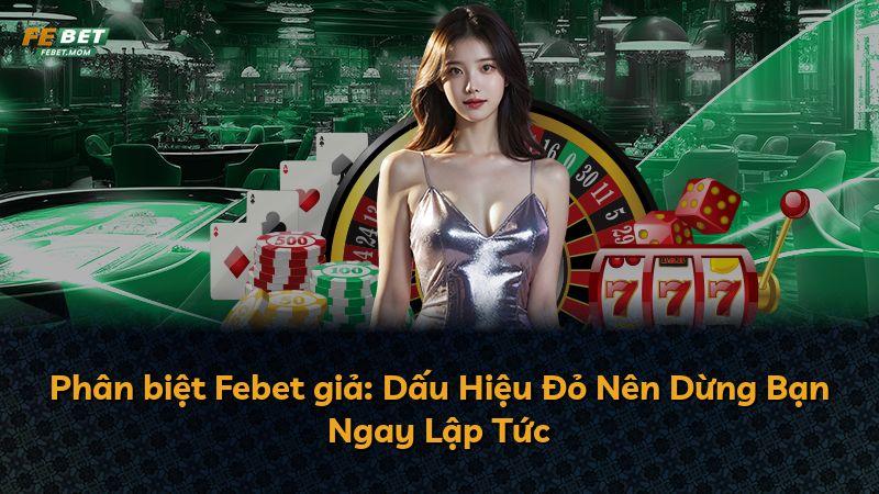 Phân biệt Febet giả: Dấu Hiệu Đỏ Nên Dừng Bạn Ngay Lập Tức