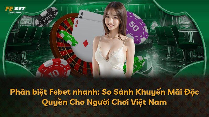 Phân biệt Febet nhanh: So Sánh Khuyến Mãi Độc Quyền Cho Người Chơi Việt Nam