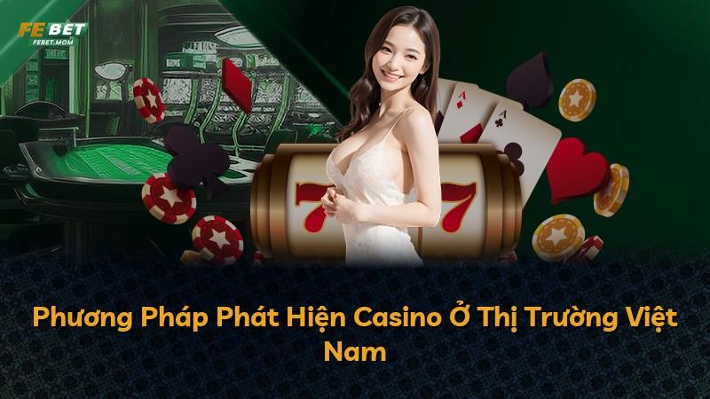 Phương Pháp Phát Hiện Casino Ở Thị Trường Việt Nam