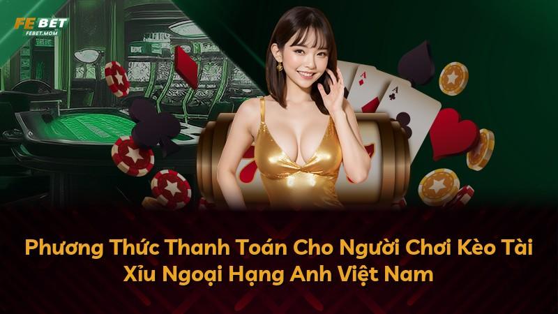 Phương Thức Thanh Toán Cho Người Chơi Kèo Tài Xỉu Ngoại Hạng Anh Việt Nam