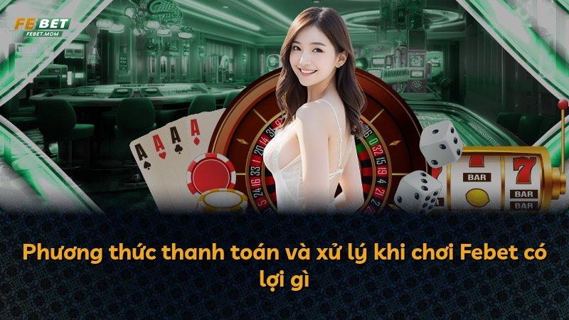 Phương thức thanh toán và xử lý khi chơi Febet có lợi gì