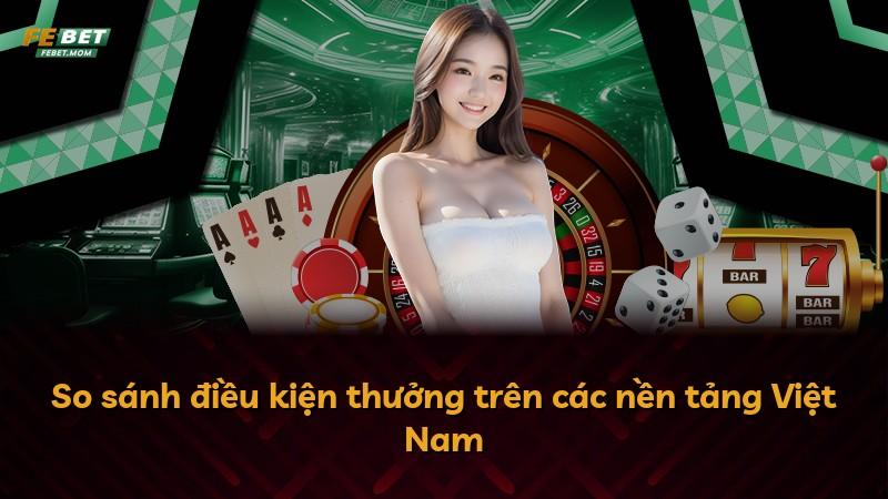 So sánh điều kiện thưởng trên các nền tảng Việt Nam