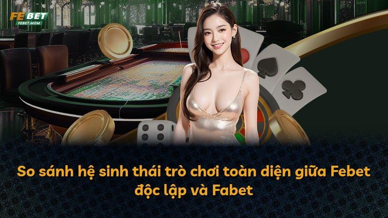 So sánh hệ sinh thái trò chơi toàn diện giữa Febet độc lập và Fabet