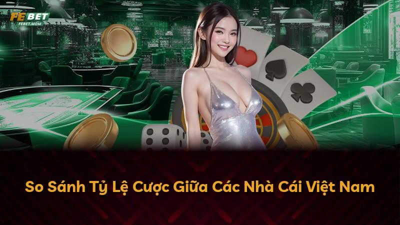 So Sánh Tỷ Lệ Cược Giữa Các Nhà Cái Việt Nam