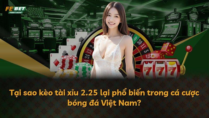 Tại sao kèo tài xỉu 2.25 lại phổ biến trong cá cược bóng đá Việt Nam?