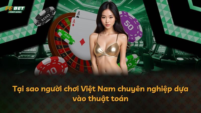 Tại sao người chơi Việt Nam chuyên nghiệp dựa vào thuật toán