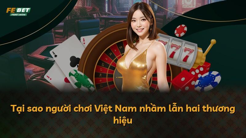 Tại sao người chơi Việt Nam nhầm lẫn hai thương hiệu