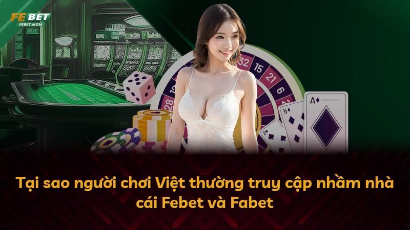 Tại sao người chơi Việt thường truy cập nhầm nhà cái Febet và Fabet