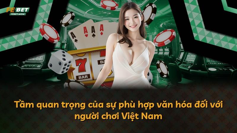 Tầm quan trọng của sự phù hợp văn hóa đối với người chơi Việt Nam