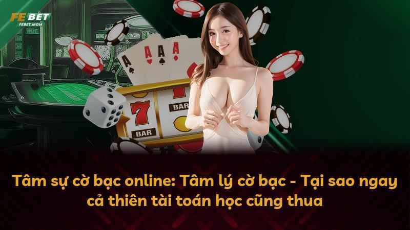 Tâm sự cờ bạc online: Tâm lý cờ bạc - Tại sao ngay cả thiên tài toán học cũng thua