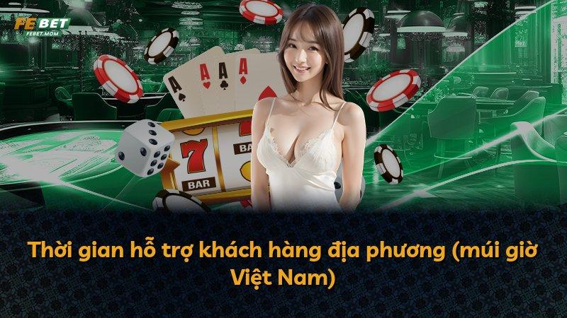 Thời gian hỗ trợ khách hàng địa phương (múi giờ Việt Nam)