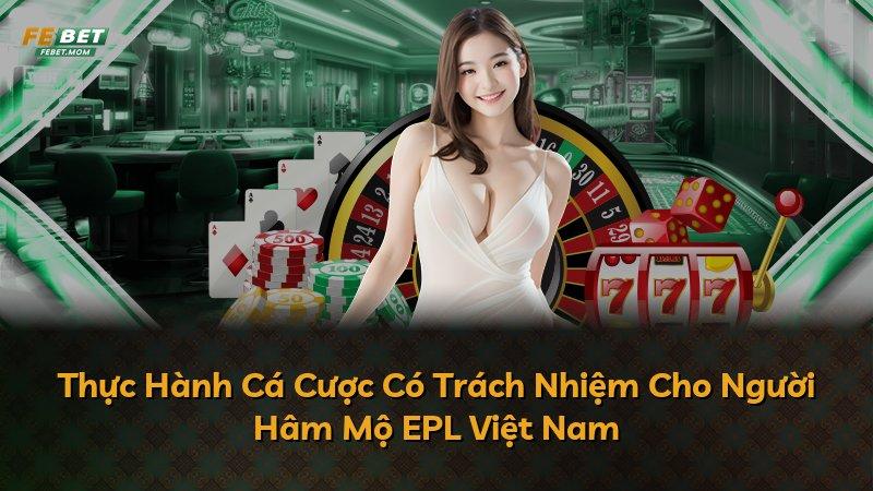 Thực Hành Cá Cược Có Trách Nhiệm Cho Người Hâm Mộ EPL Việt Nam